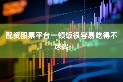 配资股票平台一顿饭很容易吃得不尽兴