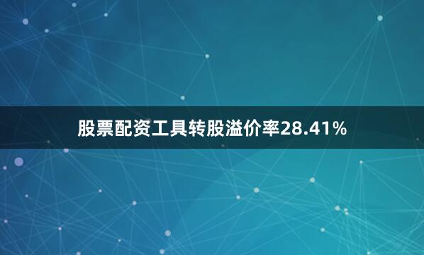 股票配资工具转股溢价率28.41%