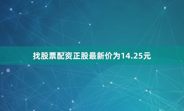 找股票配资正股最新价为14.25元