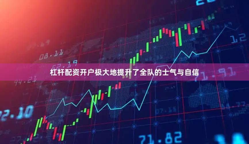 杠杆配资开户极大地提升了全队的士气与自信