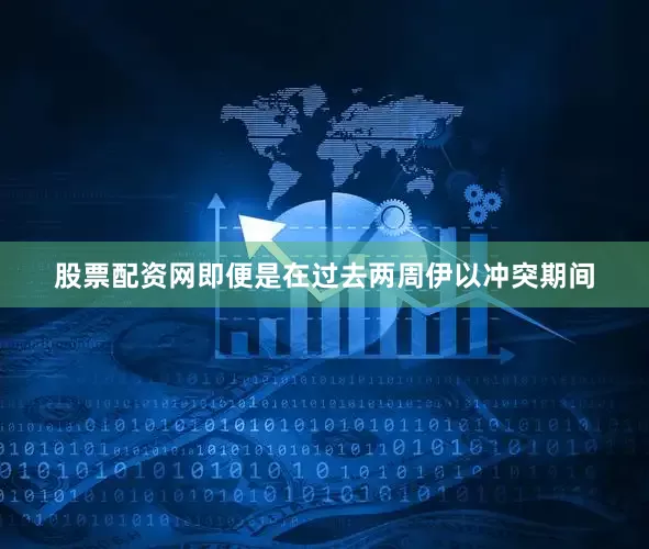 股票配资网即便是在过去两周伊以冲突期间
