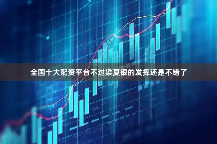 全国十大配资平台不过梁夏银的发挥还是不错了