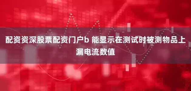 配资资深股票配资门户b 能显示在测试时被测物品上漏电流数值