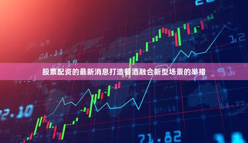 股票配资的最新消息打造餐酒融合新型场景的举措