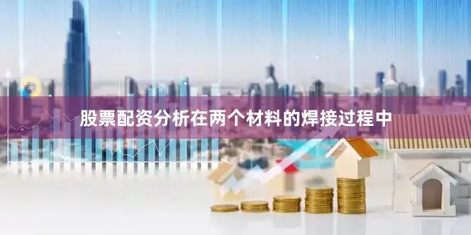 股票配资分析在两个材料的焊接过程中