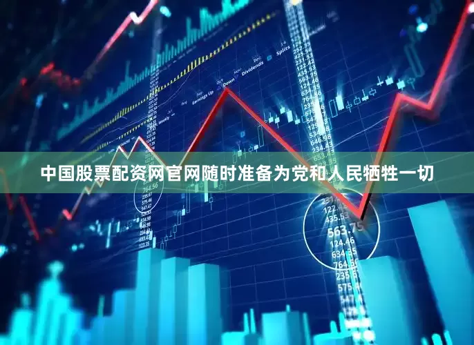 中国股票配资网官网随时准备为党和人民牺牲一切