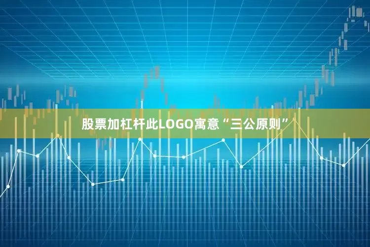 股票加杠杆此LOGO寓意“三公原则”