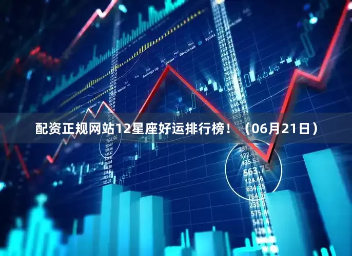 配资正规网站12星座好运排行榜！（06月21日）