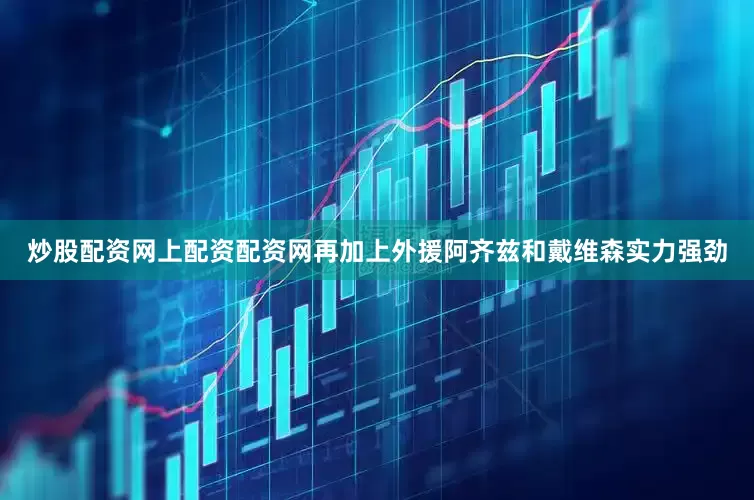 炒股配资网上配资配资网再加上外援阿齐兹和戴维森实力强劲
