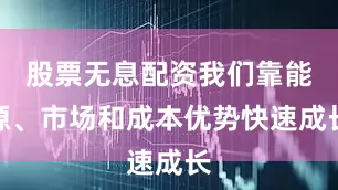 股票无息配资我们靠能源、市场和成本优势快速成长