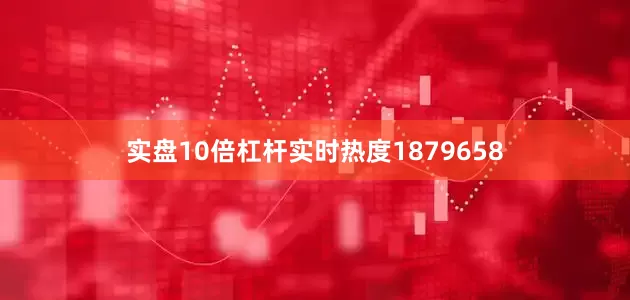 实盘10倍杠杆实时热度1879658