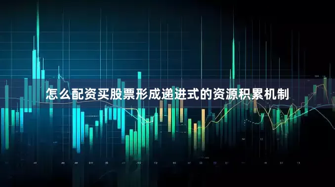 怎么配资买股票形成递进式的资源积累机制