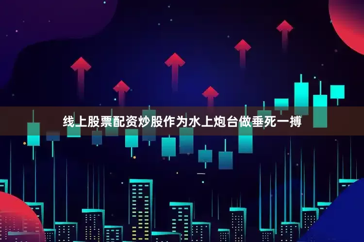 线上股票配资炒股作为水上炮台做垂死一搏