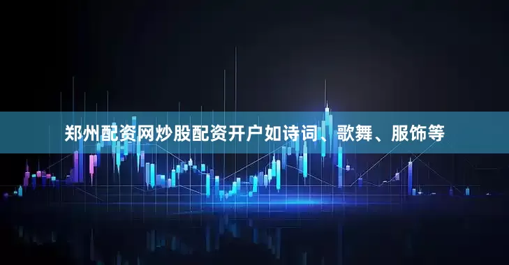 郑州配资网炒股配资开户如诗词、歌舞、服饰等