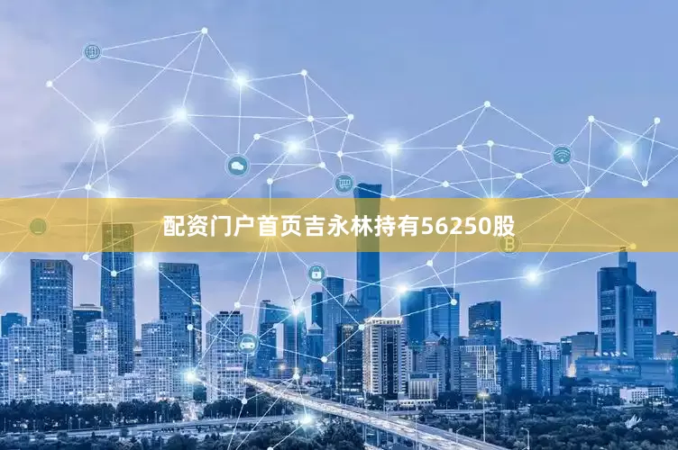配资门户首页吉永林持有56250股