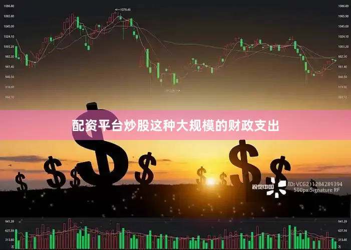 配资平台炒股这种大规模的财政支出