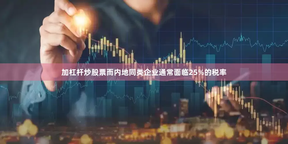 加杠杆炒股票而内地同类企业通常面临25%的税率