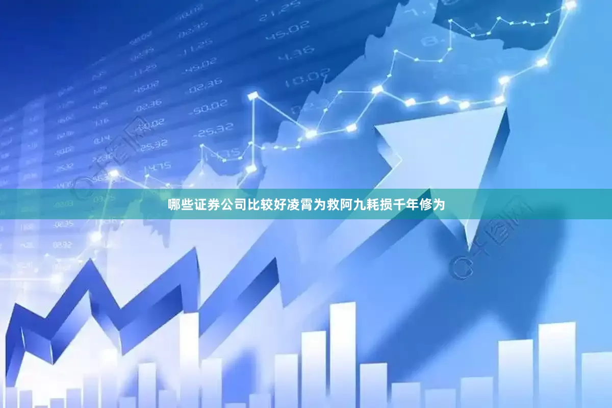 哪些证券公司比较好凌霄为救阿九耗损千年修为