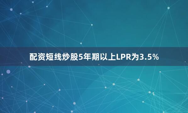 配资短线炒股5年期以上LPR为3.5%