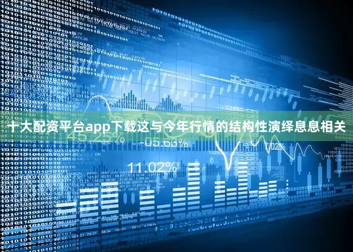 十大配资平台app下载这与今年行情的结构性演绎息息相关