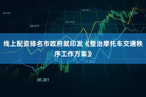 线上配资排名市政府就印发《整治摩托车交通秩序工作方案》
