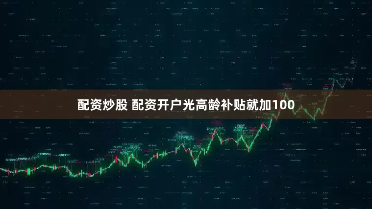 配资炒股 配资开户光高龄补贴就加100