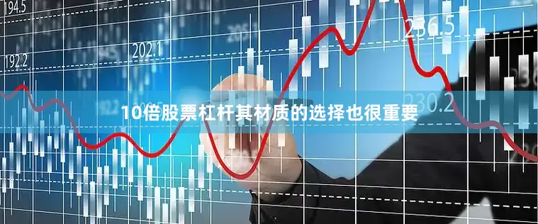 10倍股票杠杆其材质的选择也很重要