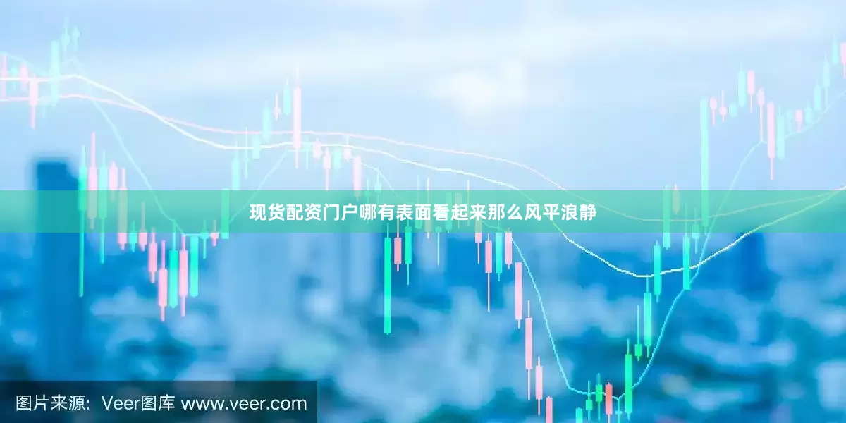 现货配资门户哪有表面看起来那么风平浪静