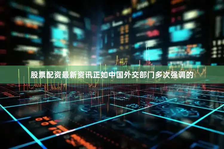 股票配资最新资讯正如中国外交部门多次强调的