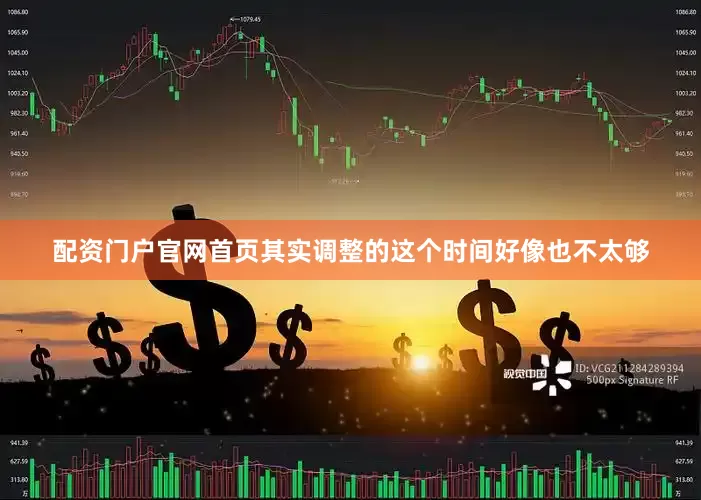 配资门户官网首页其实调整的这个时间好像也不太够