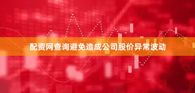 配资网查询避免造成公司股价异常波动