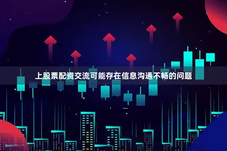 上股票配资交流可能存在信息沟通不畅的问题