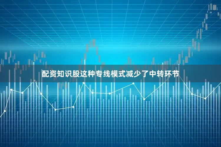 配资知识股这种专线模式减少了中转环节