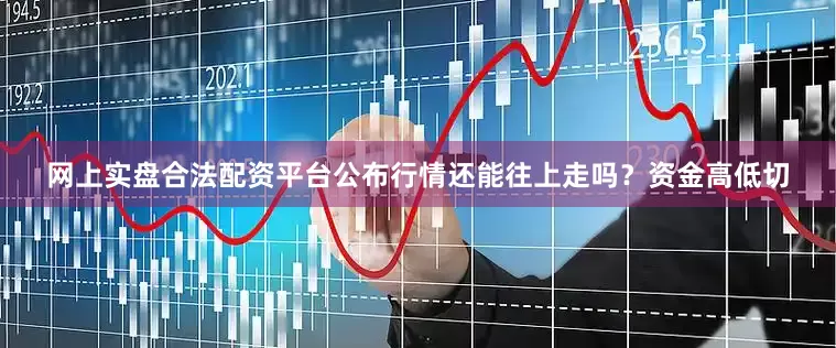 网上实盘合法配资平台公布行情还能往上走吗？资金高低切