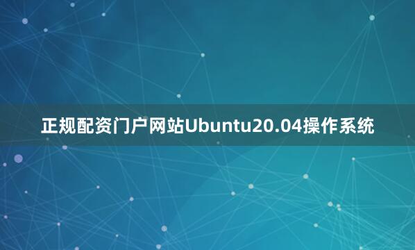 正规配资门户网站Ubuntu20.04操作系统