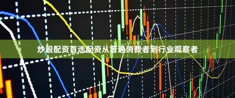 炒股配资首选配资从普通消费者到行业观察者