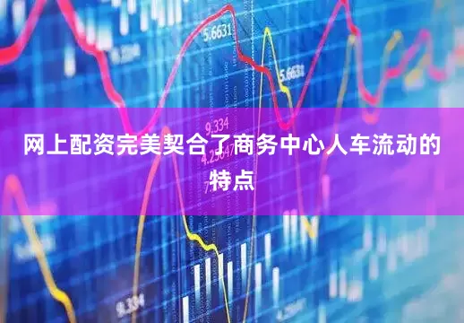 网上配资完美契合了商务中心人车流动的特点
