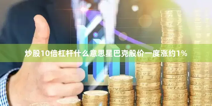 炒股10倍杠杆什么意思星巴克股价一度涨约1%