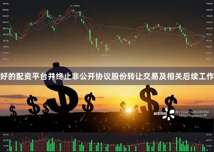 好的配资平台并终止非公开协议股份转让交易及相关后续工作