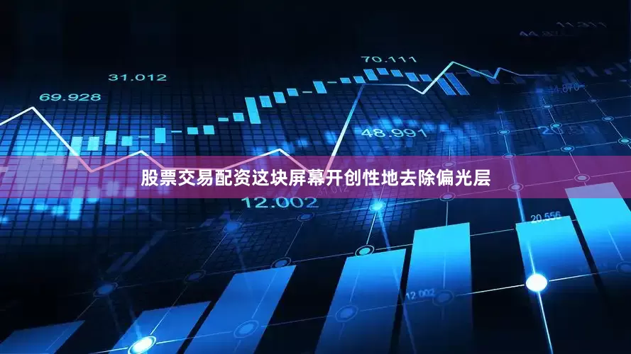 股票交易配资这块屏幕开创性地去除偏光层