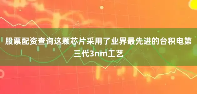 股票配资查询这颗芯片采用了业界最先进的台积电第三代3nm工艺